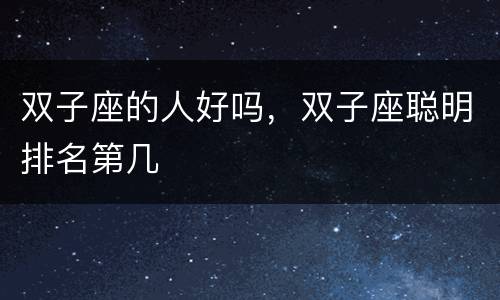 双子座的人好吗，双子座聪明排名第几
