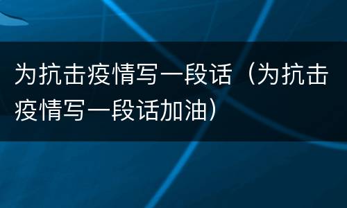 为抗击疫情写一段话（为抗击疫情写一段话加油）