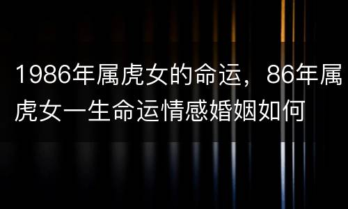 1986年属虎女的命运，86年属虎女一生命运情感婚姻如何