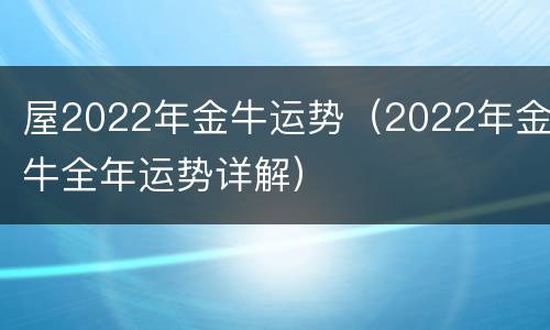 屋2022年金牛运势（2022年金牛全年运势详解）