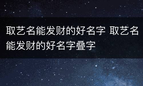 取艺名能发财的好名字 取艺名能发财的好名字叠字
