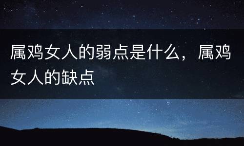 属鸡女人的弱点是什么，属鸡女人的缺点