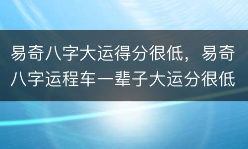 易奇八字大运得分很低，易奇八字运程车一辈子大运分很低，是不是命不好，或