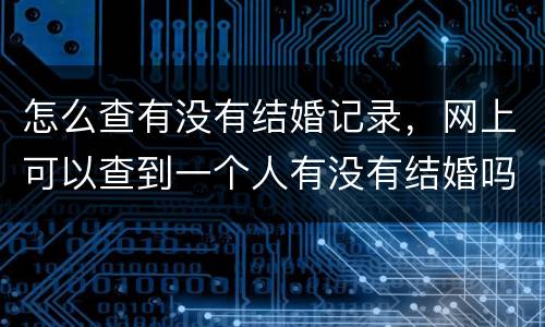 怎么查有没有结婚记录，网上可以查到一个人有没有结婚吗怎么查
