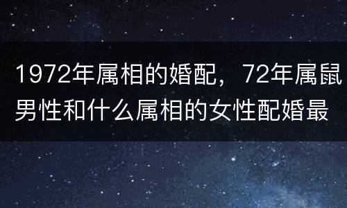 1972年属相的婚配，72年属鼠男性和什么属相的女性配婚最好