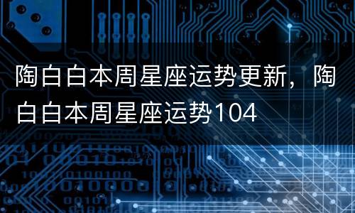 陶白白本周星座运势更新，陶白白本周星座运势104