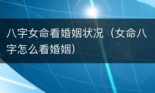 八字女命看婚姻状况（女命八字怎么看婚姻）