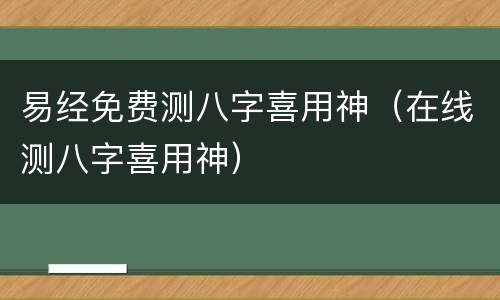 易经免费测八字喜用神（在线测八字喜用神）