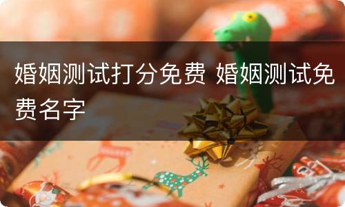 婚姻测试打分免费 婚姻测试免费名字