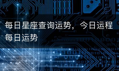 每日星座查询运势，今日运程每日运势