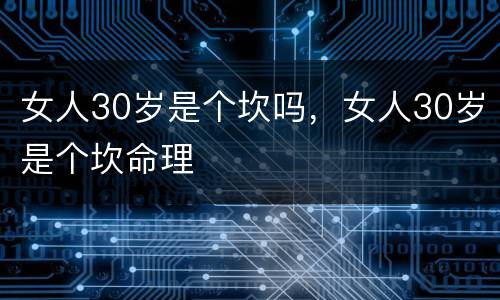 女人30岁是个坎吗，女人30岁是个坎命理
