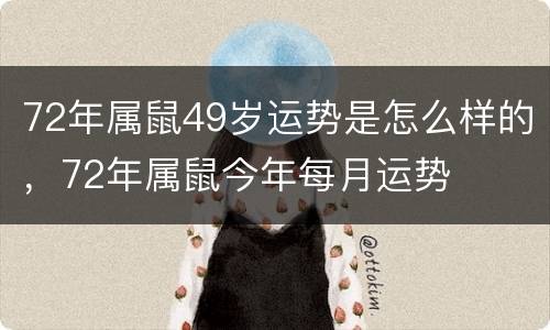 72年属鼠49岁运势是怎么样的，72年属鼠今年每月运势