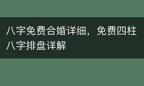 八字免费合婚详细，免费四柱八字排盘详解