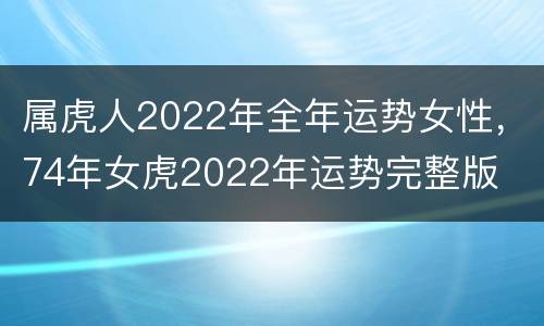 属虎人2022年全年运势女性，74年女虎2022年运势完整版
