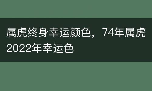 属虎终身幸运颜色，74年属虎2022年幸运色