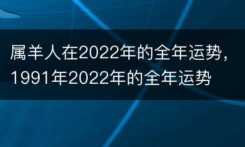 属羊人在2022年的全年运势，1991年2022年的全年运势