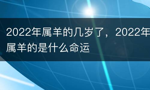 2022年属羊的几岁了，2022年属羊的是什么命运