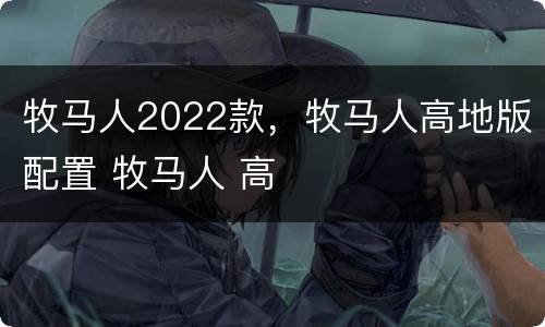 牧马人2022款，牧马人高地版配置 牧马人 高