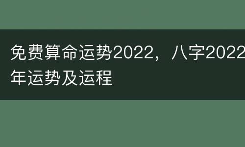 免费算命运势2022，八字2022年运势及运程