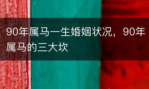 90年属马一生婚姻状况，90年属马的三大坎