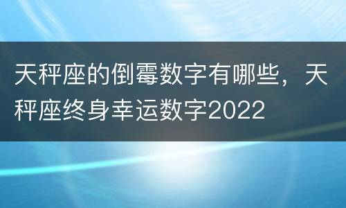 天秤座的倒霉数字有哪些，天秤座终身幸运数字2022