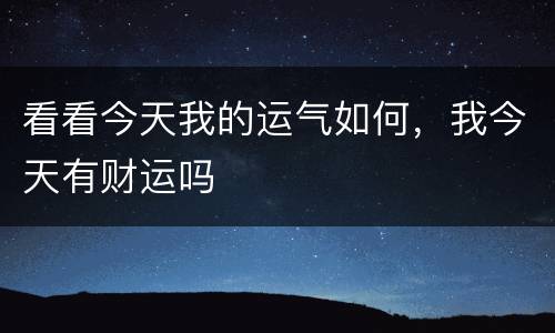 看看今天我的运气如何，我今天有财运吗