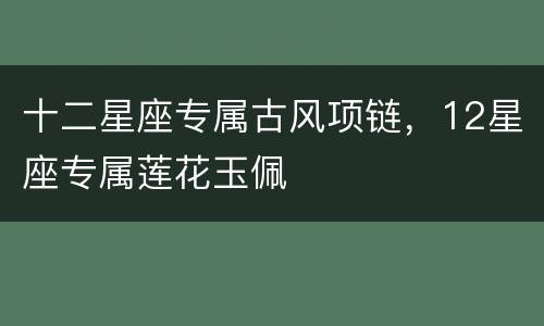 十二星座专属古风项链，12星座专属莲花玉佩