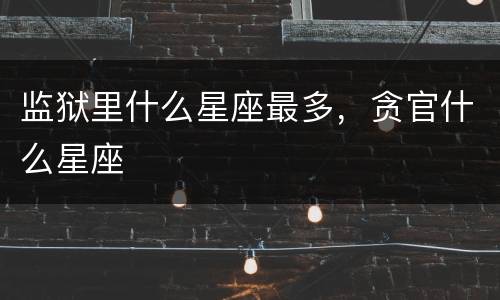 监狱里什么星座最多，贪官什么星座