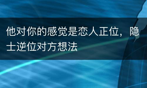 他对你的感觉是恋人正位，隐士逆位对方想法