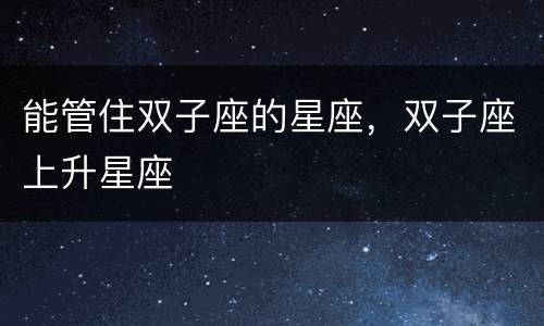 能管住双子座的星座，双子座上升星座