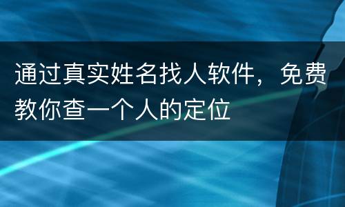 通过真实姓名找人软件，免费教你查一个人的定位