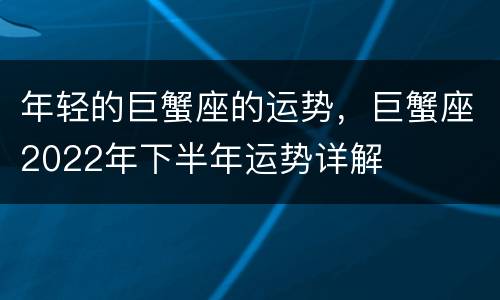 年轻的巨蟹座的运势，巨蟹座2022年下半年运势详解