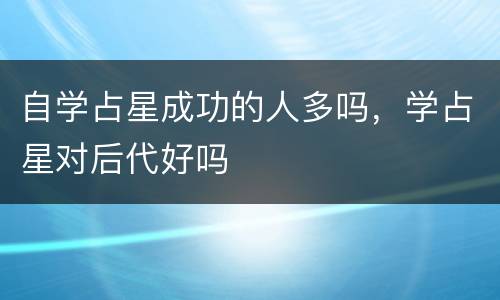 自学占星成功的人多吗，学占星对后代好吗