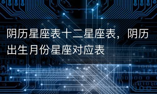 阴历星座表十二星座表，阴历出生月份星座对应表