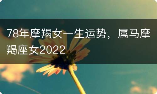 78年摩羯女一生运势，属马摩羯座女2022