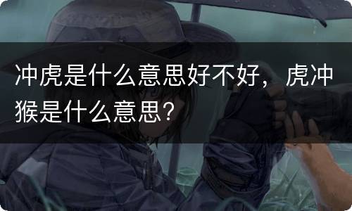 冲虎是什么意思好不好，虎冲猴是什么意思?