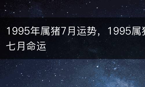 1995年属猪7月运势，1995属猪七月命运