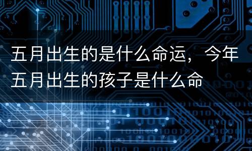 五月出生的是什么命运，今年五月出生的孩子是什么命