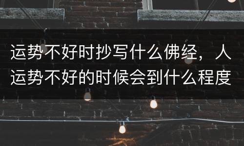 运势不好时抄写什么佛经，人运势不好的时候会到什么程度