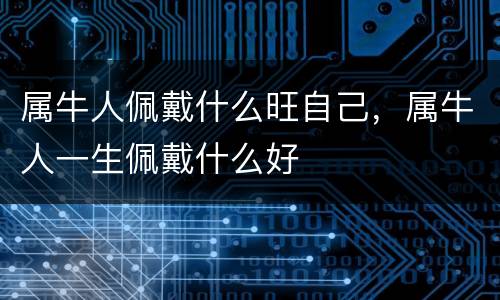 属牛人佩戴什么旺自己，属牛人一生佩戴什么好