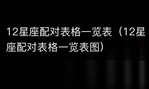 12星座配对表格一览表（12星座配对表格一览表图）