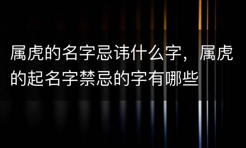 属虎的名字忌讳什么字，属虎的起名字禁忌的字有哪些