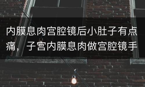 内膜息肉宫腔镜后小肚子有点痛，子宫内膜息肉做宫腔镜手术后吃什么药调经呢