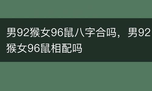 男92猴女96鼠八字合吗，男92猴女96鼠相配吗