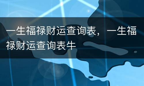 一生福禄财运查询表，一生福禄财运查询表牛