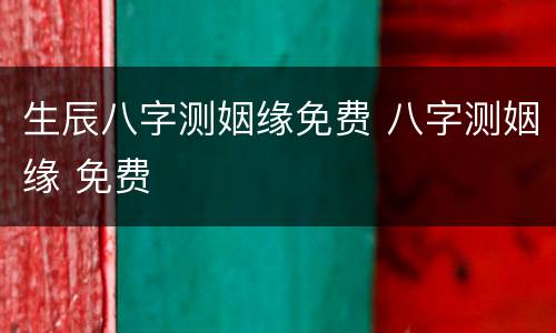 生辰八字测姻缘免费 八字测姻缘 免费