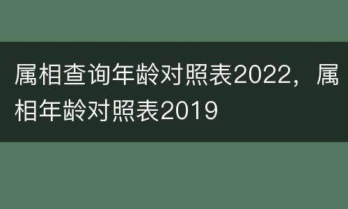 属相查询年龄对照表2022，属相年龄对照表2019