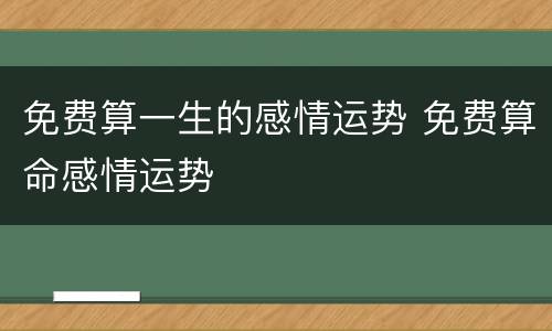 免费算一生的感情运势 免费算命感情运势