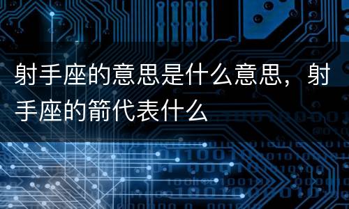射手座的意思是什么意思，射手座的箭代表什么