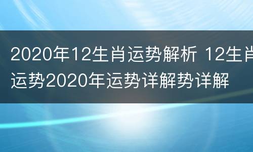 2020年12生肖运势解析 12生肖运势2020年运势详解势详解